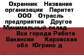 Охранник › Название организации ­ Паритет, ООО › Отрасль предприятия ­ Другое › Минимальный оклад ­ 30 000 - Все города Работа » Вакансии   . Кировская обл.,Югрино д.